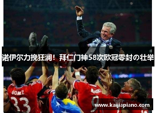 诺伊尔力挽狂澜！拜仁门神58次欧冠零封の壮举