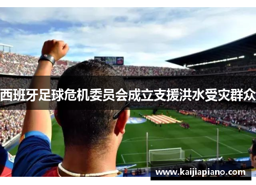 西班牙足球危机委员会成立支援洪水受灾群众