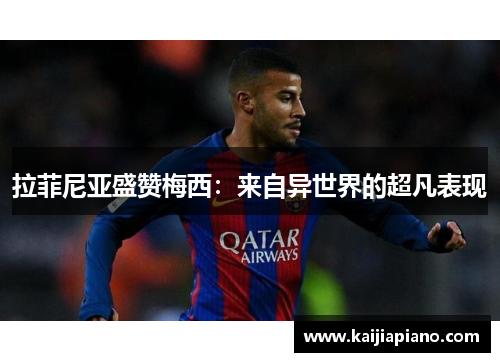 拉菲尼亚盛赞梅西：来自异世界的超凡表现