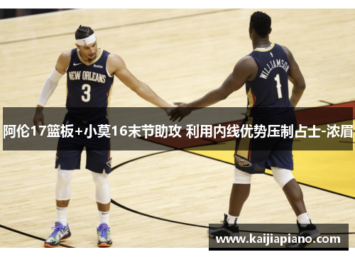 阿伦17篮板+小莫16末节助攻 利用内线优势压制占士-浓眉