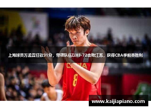 上海球员万孟霖狂砍31分，带领队伍以83-72击败江苏，获得CBA季前赛胜利