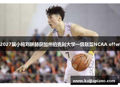 2027届小将刘朕赫获加州伯克利大学一级联盟NCAA offer